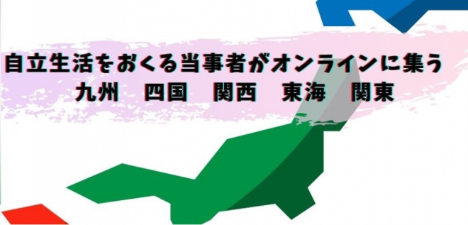 自立生活をおくる当事者がオンラインに集う 九州、四国、関西、東海、関東