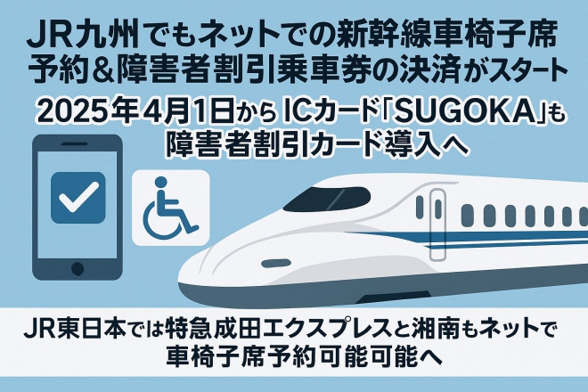 JR九州でもネットでの新幹線車椅子席予約&障害者割引乗車券の決済がスタート!、2025年4月1日から ICカード「SUGOKA」も障害者割引カード導入へ、JR東日本では特急成田エクスプレスと湘南もネットで車椅子席予約可能へ